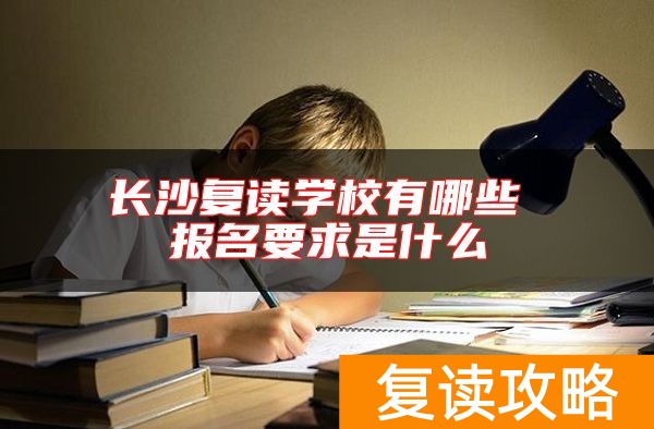 长沙复读学校有哪些 报名要求是什么