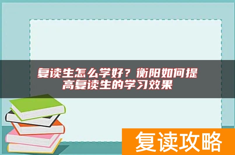 复读生怎么学好？衡阳如何提高复读生的学习效果