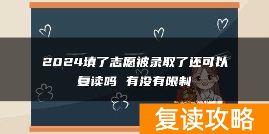 2024填了志愿被录取了还可以复读吗 有没有限制