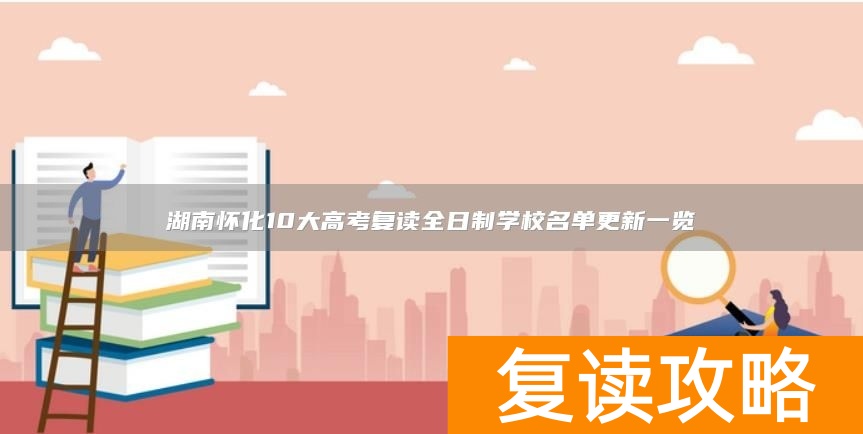湖南怀化10大高考复读全日制学校名单更新一览
