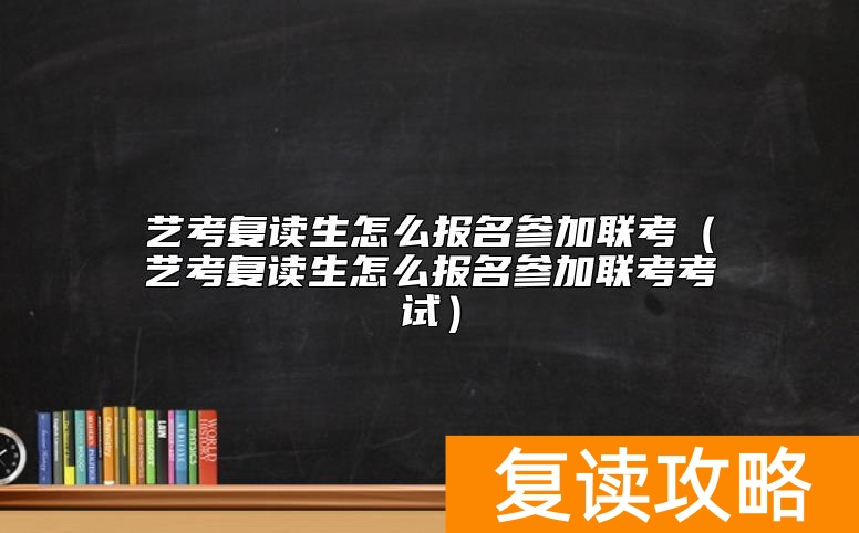 艺考复读生怎么报名参加联考（艺考复读生怎么报名参加联考考试）