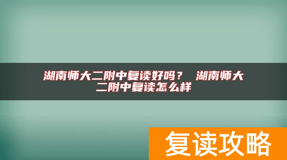 湖南师大二附中复读好吗？ 湖南师大二附中复读怎么样