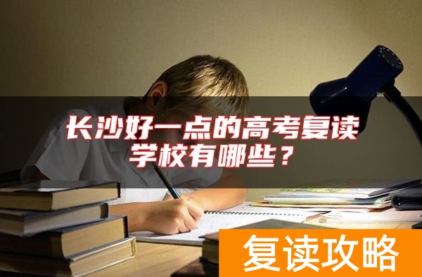 长沙好一点的高考复读学校有哪些？