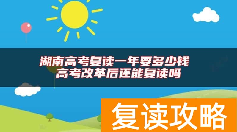 湖南高考复读一年要多少钱 高考改革后还能复读吗